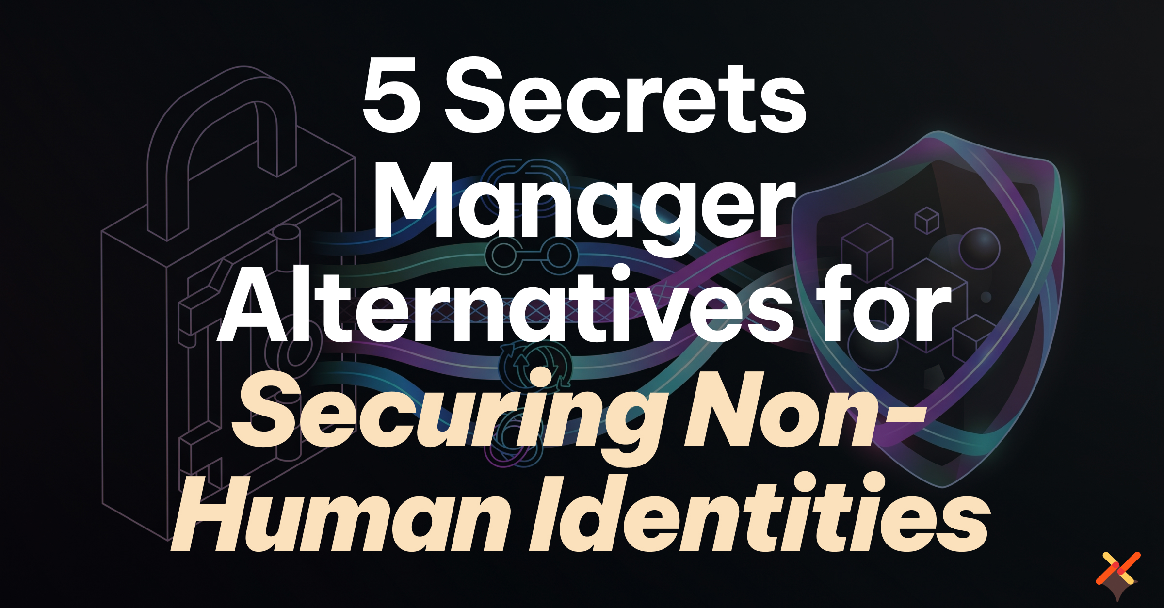 5 Secrets Manager Alternatives for Securing Non-Human Identities