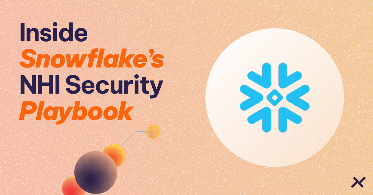 Inside Snowflake's NHI Security Playbook.