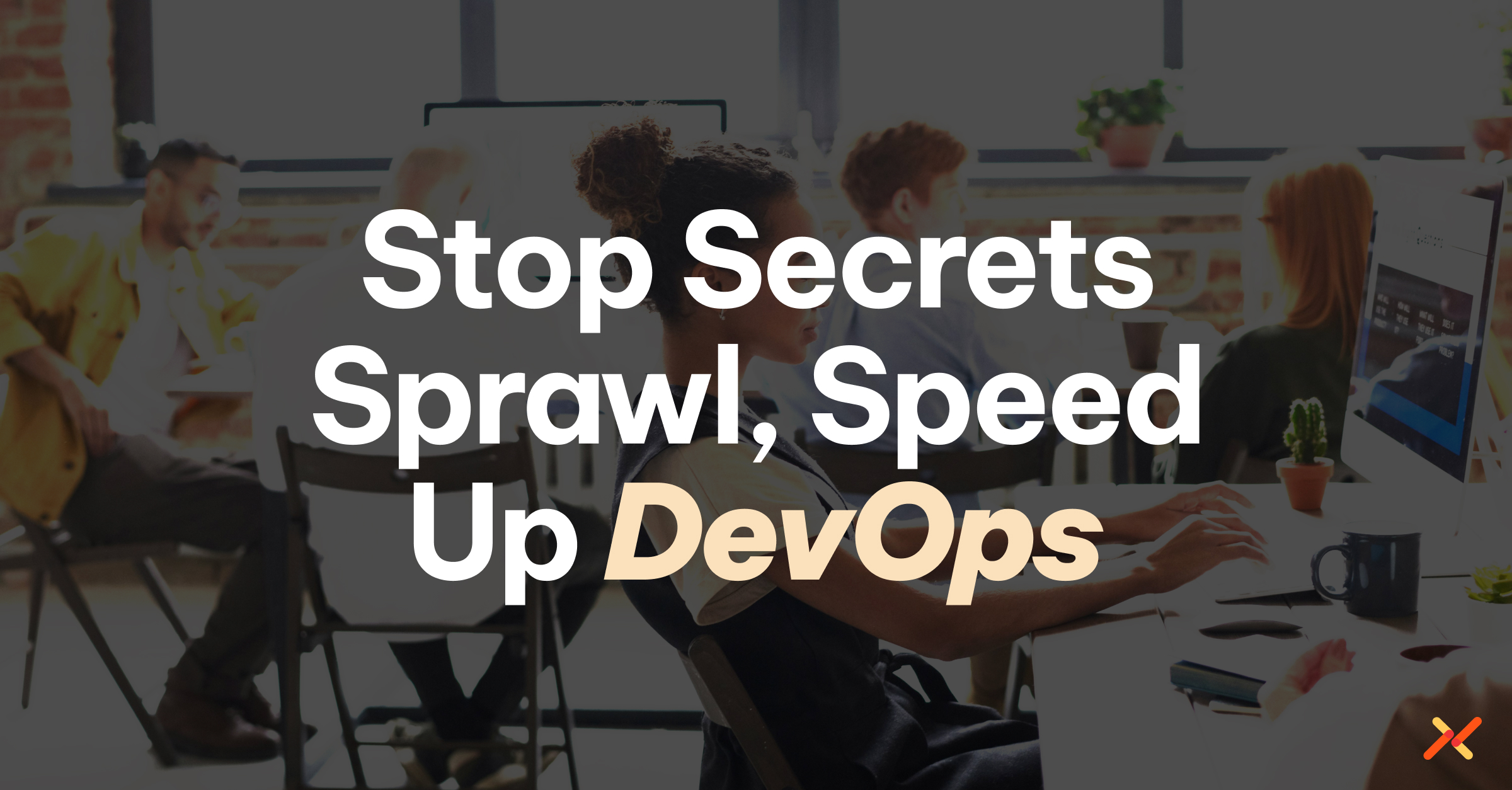 Secrets Sprawl is Killing DevOps Speed — Here's How to Fix It