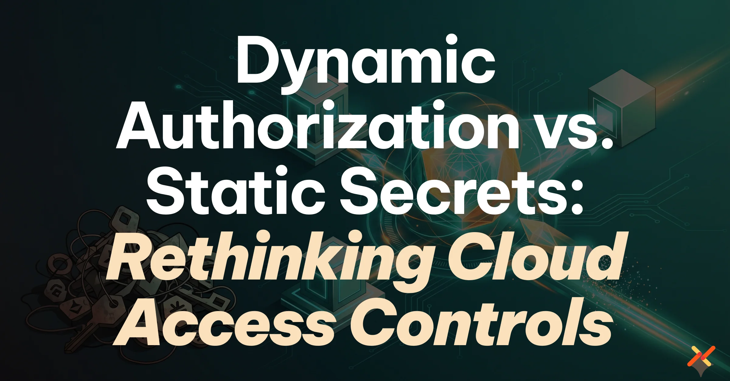 Dynamic Authorization vs Static Secrets: Rethinking Cloud Access Controls