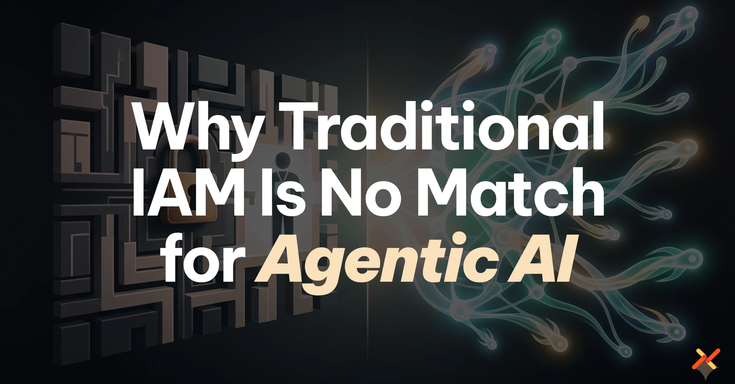 Why Traditional IAM Is No Match for Agentic AI